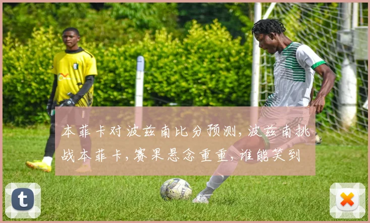 本菲卡对波兹南比分预测,波兹南挑战本菲卡,赛果悬念重重,谁能笑到最后