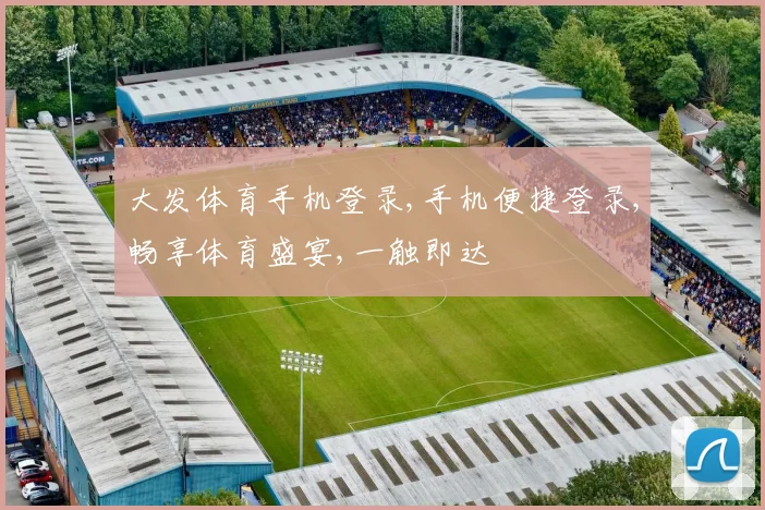 大发体育手机登录,手机便捷登录,畅享体育盛宴,一触即达