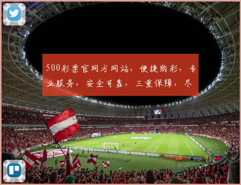 500彩票官网方网站，便捷购彩，专业服务，安全可靠，三重保障，尽在掌握